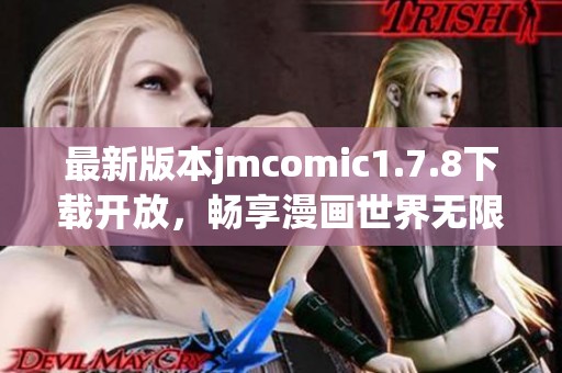 最新版本jmcomic1.7.8下载开放，畅享漫画世界无限乐趣与精彩内容