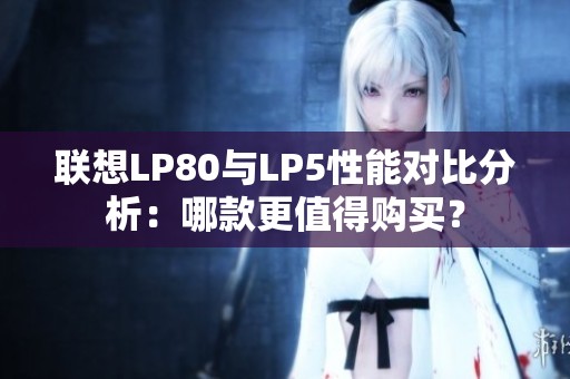 联想LP80与LP5性能对比分析：哪款更值得购买？