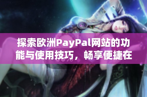 探索欧洲PayPal网站的功能与使用技巧，畅享便捷在线支付体验