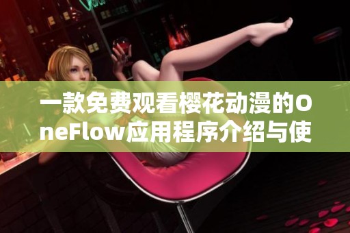 一款免费观看樱花动漫的OneFlow应用程序介绍与使用指南