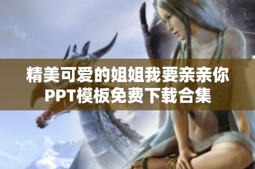 精美可爱的姐姐我要亲亲你PPT模板免费下载合集