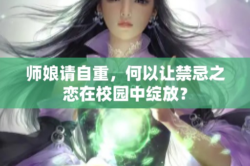 师娘请自重，何以让禁忌之恋在校园中绽放？