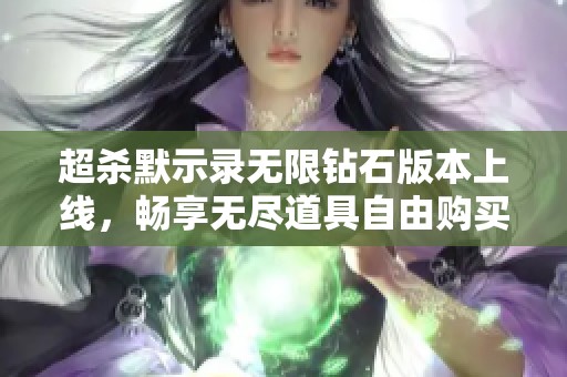 超杀默示录无限钻石版本上线，畅享无尽道具自由购买体验！