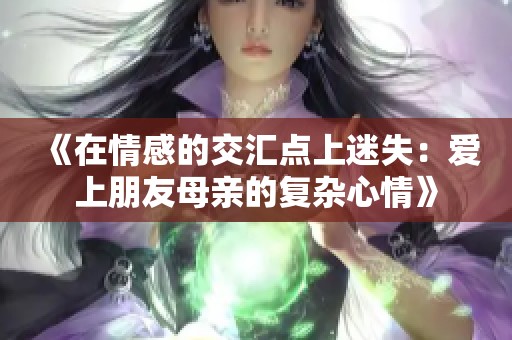 《在情感的交汇点上迷失：爱上朋友母亲的复杂心情》