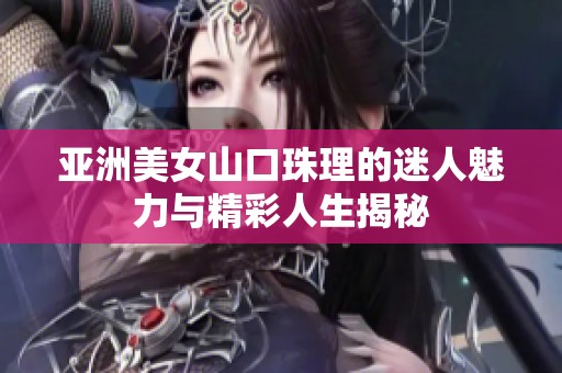 亚洲美女山口珠理的迷人魅力与精彩人生揭秘