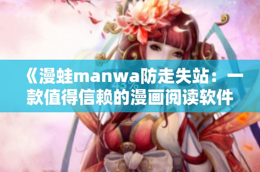 《漫蛙manwa防走失站：一款值得信赖的漫画阅读软件测评》