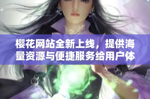 樱花网站全新上线，提供海量资源与便捷服务给用户体验提升