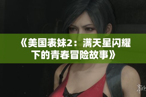 《美国表妹2：满天星闪耀下的青春冒险故事》