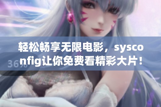 轻松畅享无限电影，sysconfig让你免费看精彩大片！