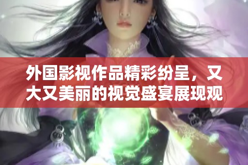 外国影视作品精彩纷呈，又大又美丽的视觉盛宴展现观众期待