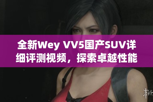 全新Wey VV5国产SUV详细评测视频，探索卓越性能与设计魅力