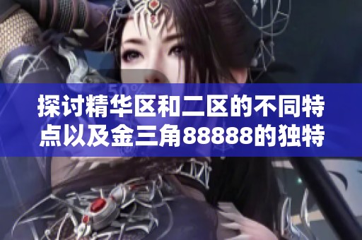 探讨精华区和二区的不同特点以及金三角88888的独特魅力分析