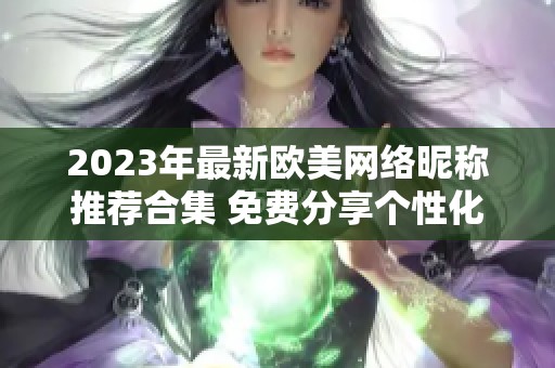 2023年最新欧美网络昵称推荐合集 免费分享个性化选择