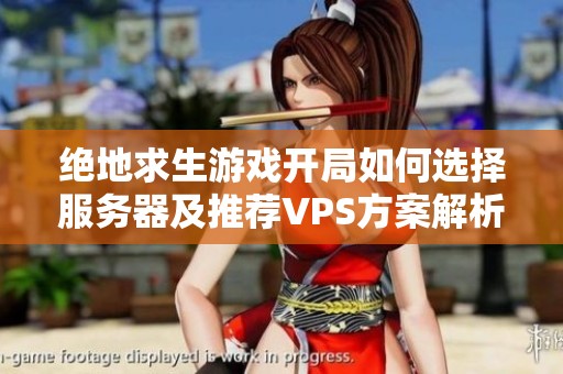 绝地求生游戏开局如何选择服务器及推荐VPS方案解析