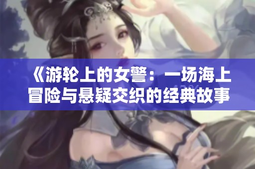 《游轮上的女警：一场海上冒险与悬疑交织的经典故事》