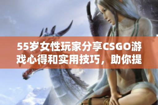 55岁女性玩家分享CSGO游戏心得和实用技巧，助你提升游戏水平