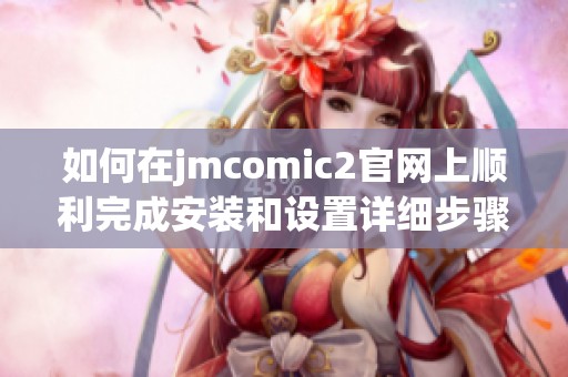 如何在jmcomic2官网上顺利完成安装和设置详细步骤分享