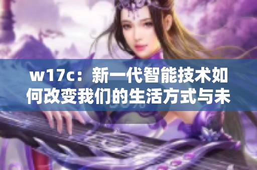 w17c：新一代智能技术如何改变我们的生活方式与未来发展方向