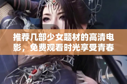 推荐几部少女题材的高清电影，免费观看时光享受青春故事