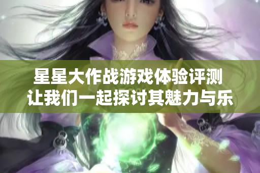 星星大作战游戏体验评测 让我们一起探讨其魅力与乐趣