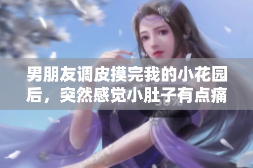 男朋友调皮摸完我的小花园后，突然感觉小肚子有点痛是什么原因
