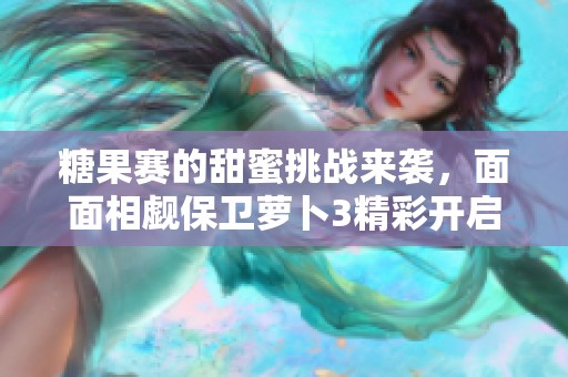 糖果赛的甜蜜挑战来袭，面面相觑保卫萝卜3精彩开启