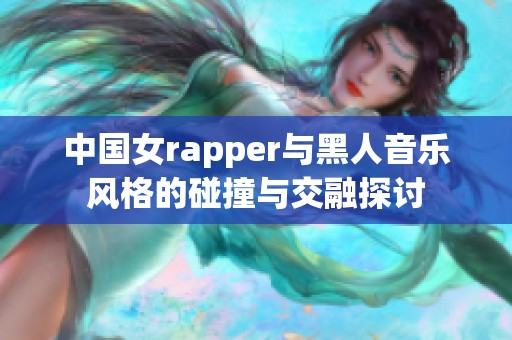 中国女rapper与黑人音乐风格的碰撞与交融探讨