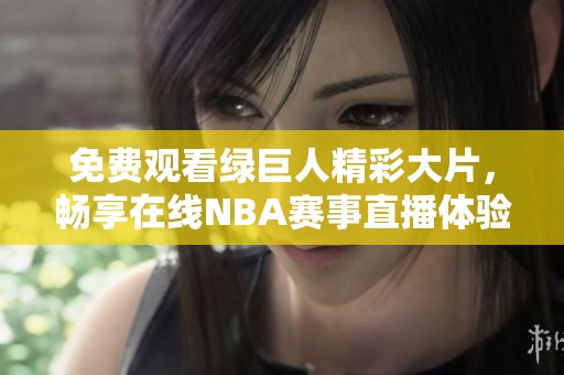 免费观看绿巨人精彩大片，畅享在线NBA赛事直播体验