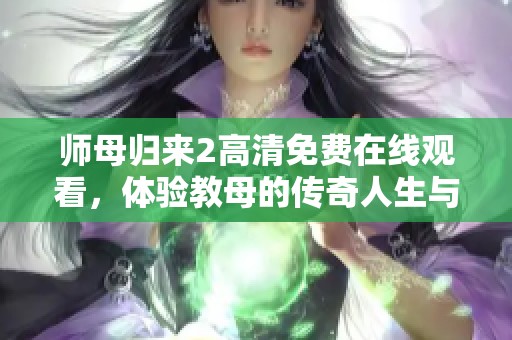 师母归来2高清免费在线观看，体验教母的传奇人生与情感纠葛