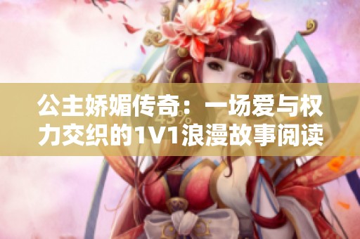 公主娇媚传奇：一场爱与权力交织的1V1浪漫故事阅读体验