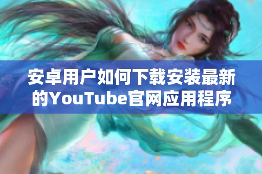 安卓用户如何下载安装最新的YouTube官网应用程序指南