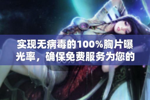 实现无病毒的100%胸片曝光率，确保免费服务为您的健康保驾护航