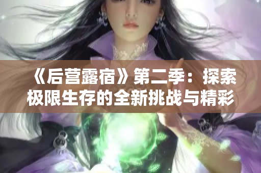 《后营露宿》第二季：探索极限生存的全新挑战与精彩故事