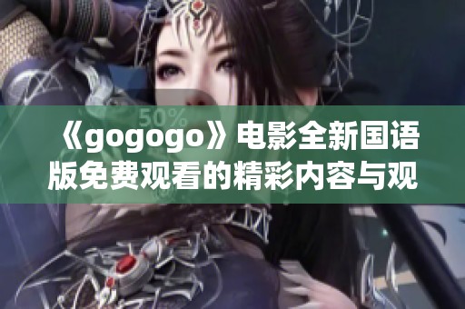 《gogogo》电影全新国语版免费观看的精彩内容与观影体验介绍