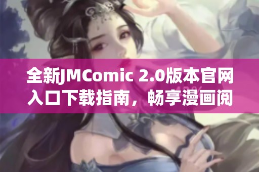 全新JMComic 2.0版本官网入口下载指南，畅享漫画阅读新体验