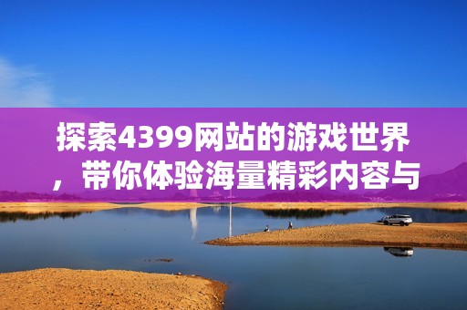 探索4399网站的游戏世界，带你体验海量精彩内容与乐趣