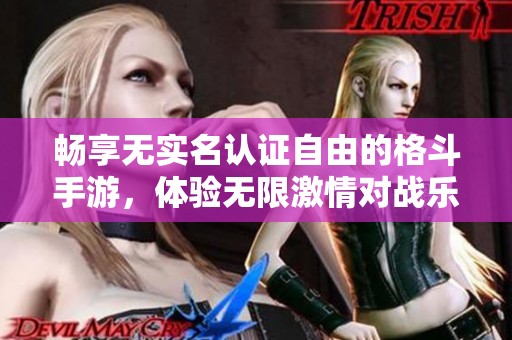 畅享无实名认证自由的格斗手游，体验无限激情对战乐趣