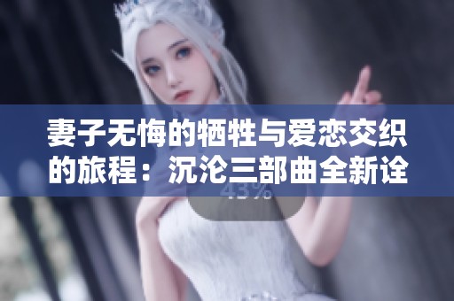 妻子无悔的牺牲与爱恋交织的旅程：沉沦三部曲全新诠释