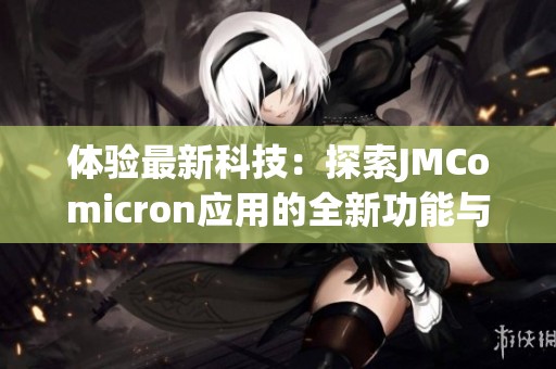 体验最新科技：探索JMComicron应用的全新功能与优势