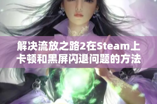 解决流放之路2在Steam上卡顿和黑屏闪退问题的方法分享