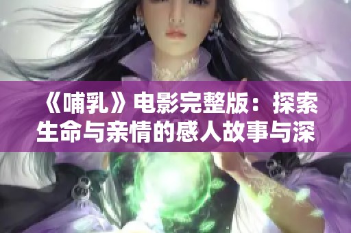 《哺乳》电影完整版：探索生命与亲情的感人故事与深刻主题