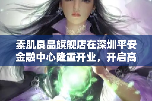 素肌良品旗舰店在深圳平安金融中心隆重开业，开启高端舒适新体验