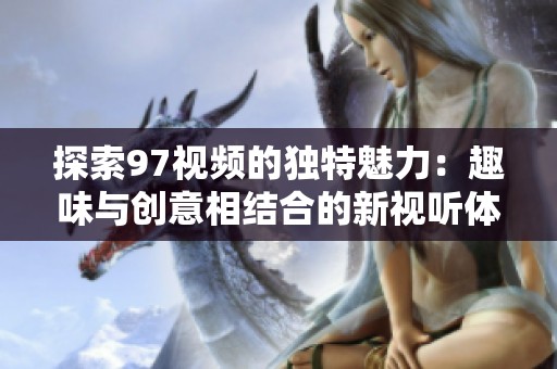 探索97视频的独特魅力：趣味与创意相结合的新视听体验