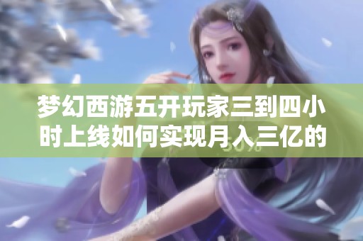 梦幻西游五开玩家三到四小时上线如何实现月入三亿的秘诀