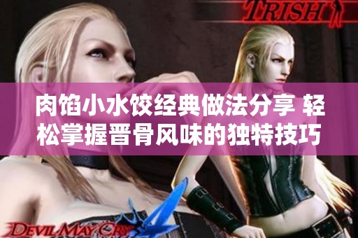 肉馅小水饺经典做法分享 轻松掌握晋骨风味的独特技巧