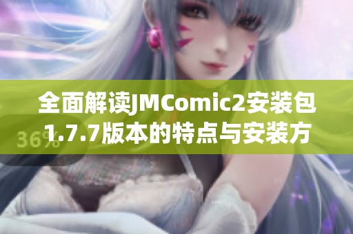 全面解读JMComic2安装包1.7.7版本的特点与安装方法指南