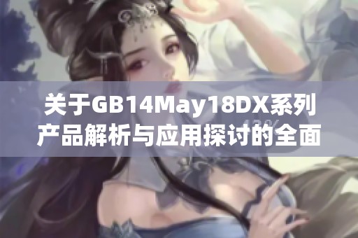 关于GB14May18DX系列产品解析与应用探讨的全面指南