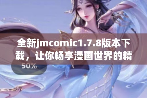 全新jmcomic1.7.8版本下载，让你畅享漫画世界的精彩图文体验