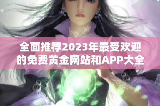 全面推荐2023年最受欢迎的免费黄金网站和APP大全