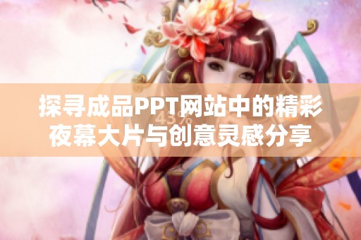 探寻成品PPT网站中的精彩夜幕大片与创意灵感分享